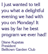 I just wanted to tell you what a delightful evening we had with you on Monday! It was by far he best program we ever had! 