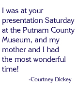 I was at your presentation Saturday at the Putnam County Museum, and my mother and I had the most wonderful time!
