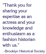 Thank you for sharing your expertise as an actress and your knowledge and enthusiasm as a fashion historian with us