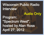 Wisconsin Public Radio Interview, Program 'Spectrum West' hosted by Alan Ross, April 27, 2012
